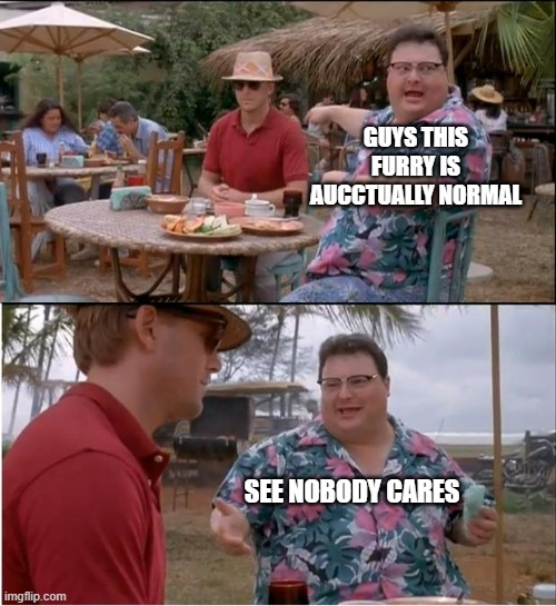 See Nobody Cares Meme | GUYS THIS FURRY IS AUCCTUALLY NORMAL; SEE NOBODY CARES | image tagged in memes,see nobody cares,normal,furry | made w/ Imgflip meme maker
