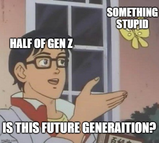 Is This A Pigeon | SOMETHING STUPID; HALF OF GEN Z; IS THIS FUTURE GENERAITION? | image tagged in memes,is this a pigeon,gen z | made w/ Imgflip meme maker