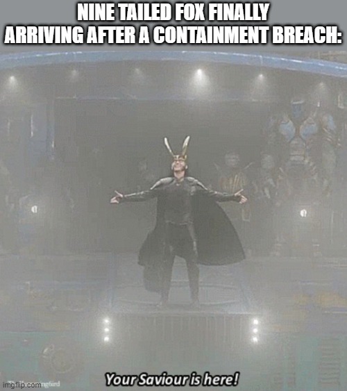 your savior is here | NINE TAILED FOX FINALLY ARRIVING AFTER A CONTAINMENT BREACH: | image tagged in your savior is here | made w/ Imgflip meme maker