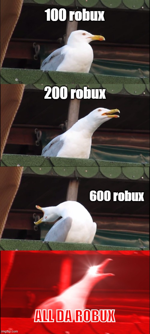 Robux | 100 robux; 200 robux; 600 robux; ALL DA ROBUX | image tagged in memes | made w/ Imgflip meme maker