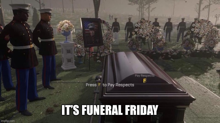 Press F to Pay Respects | IT’S FUNERAL FRIDAY | image tagged in press f to pay respects | made w/ Imgflip meme maker