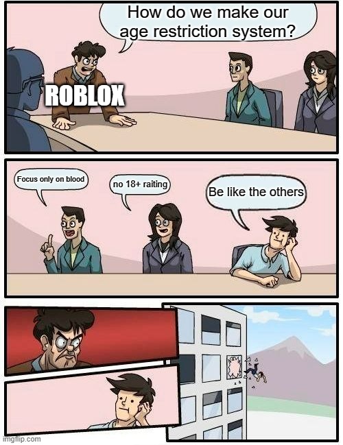 Boardroom Meeting Suggestion | How do we make our age restriction system? ROBLOX; Focus only on blood; no 18+ raiting; Be like the others | image tagged in memes,boardroom meeting suggestion | made w/ Imgflip meme maker