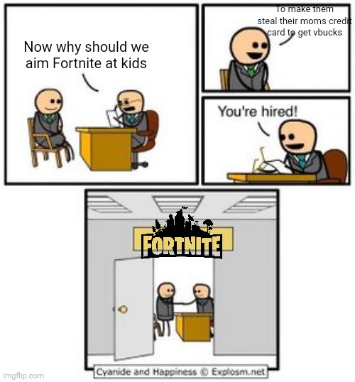 Your hired | To make them steal their moms credit card to get vbucks; Now why should we aim Fortnite at kids | image tagged in your hired | made w/ Imgflip meme maker