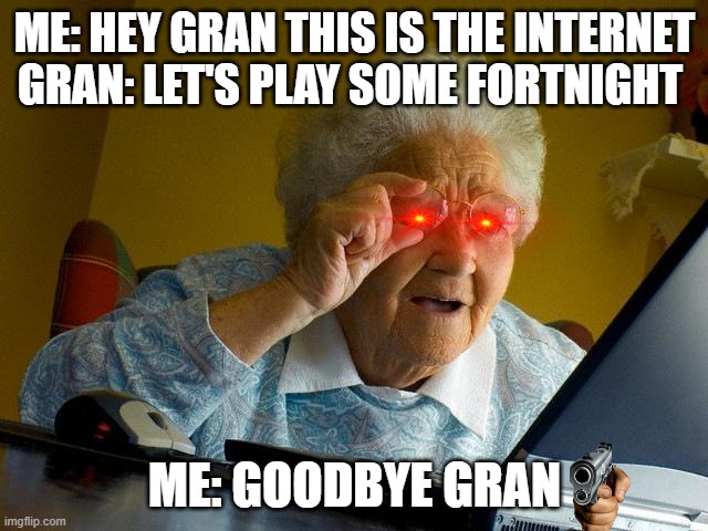 well, she was born in 1820 | ME: HEY GRAN THIS IS THE INTERNET
GRAN: LET'S PLAY SOME FORTNIGHT; ME: GOODBYE GRAN | image tagged in grandma finds the internet | made w/ Imgflip meme maker