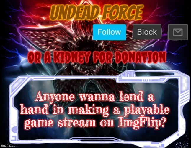 Meme Force Halloween '22 Temp | Or a kidney for donation; Anyone wanna lend a hand in making a playable game stream on ImgFlip? | image tagged in meme force halloween '22 temp | made w/ Imgflip meme maker