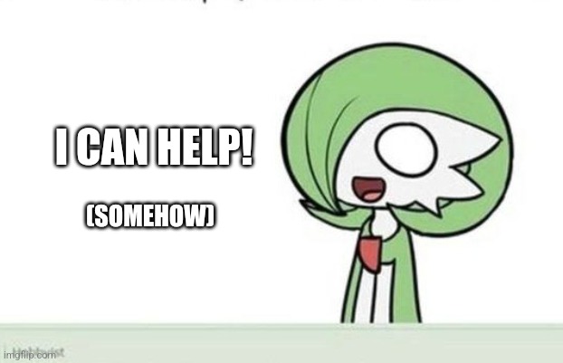 Gardevoir | I CAN HELP! (SOMEHOW) | image tagged in gardevoir | made w/ Imgflip meme maker