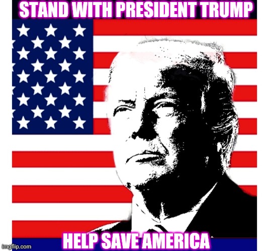 Greatest President Ever MAGA | STAND WITH PRESIDENT TRUMP; HELP SAVE AMERICA | image tagged in maga,save,america,make america great again | made w/ Imgflip meme maker