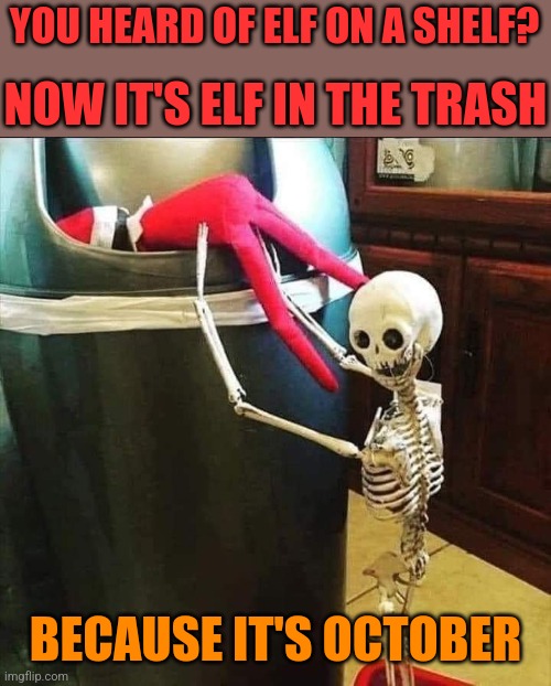 FORGET IT ELF BOY | YOU HEARD OF ELF ON A SHELF? NOW IT'S ELF IN THE TRASH; BECAUSE IT'S OCTOBER | image tagged in elf on the shelf,skeleton,october,spooktober | made w/ Imgflip meme maker