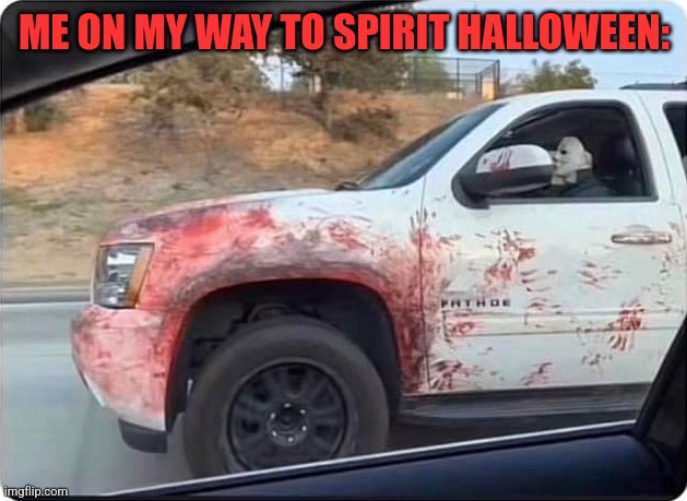 PLOW YOUR WAY THROUGH | ME ON MY WAY TO SPIRIT HALLOWEEN: | image tagged in michael myers,halloween,spooktober | made w/ Imgflip meme maker