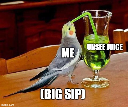 ME UNSEE JUICE (BIG SIP) | image tagged in big sip | made w/ Imgflip meme maker