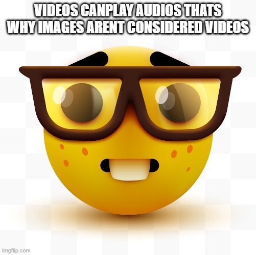 VIDEOS CANPLAY AUDIOS THATS WHY IMAGES ARENT CONSIDERED VIDEOS | image tagged in nerd emoji | made w/ Imgflip meme maker