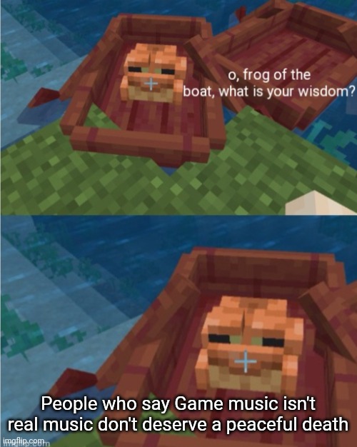 Bro fr fix the text settings | People who say Game music isn't real music don't deserve a peaceful death | image tagged in frog of the boat | made w/ Imgflip meme maker