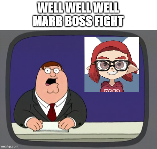 Yeah idk how this will turn out | WELL WELL WELL
MARB BOSS FIGHT | image tagged in memes,peter griffin news | made w/ Imgflip meme maker