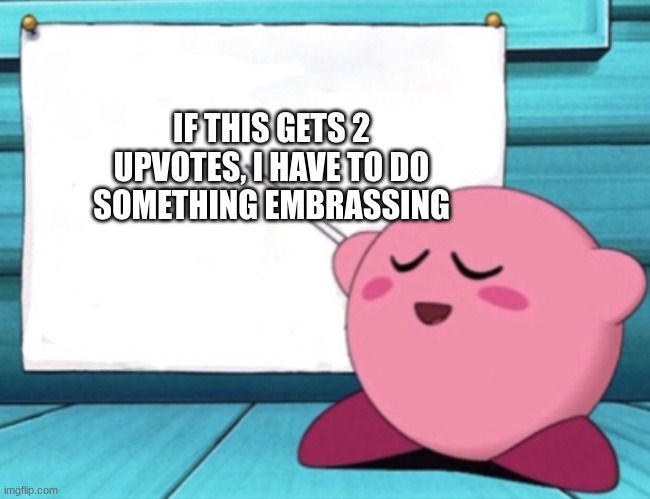i dont think this is a good idea tho... | IF THIS GETS 2 UPVOTES, I HAVE TO DO SOMETHING EMBRASSING | image tagged in kirby's lesson | made w/ Imgflip meme maker