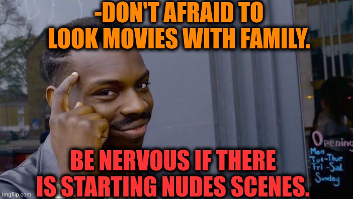 -Be nervous. | -DON'T AFRAID TO LOOK MOVIES WITH FAMILY. BE NERVOUS IF THERE IS STARTING NUDES SCENES. | image tagged in memes,roll safe think about it,horror movie,send nudes,family guy,tv show | made w/ Imgflip meme maker