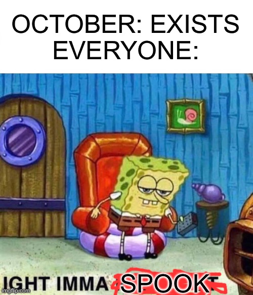 bruh | OCTOBER: EXISTS
EVERYONE:; SPOOK | image tagged in memes,spongebob ight imma head out | made w/ Imgflip meme maker