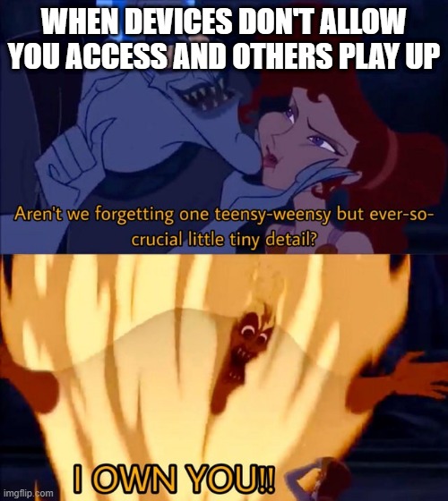 when devices decide to play up | WHEN DEVICES DON'T ALLOW YOU ACCESS AND OTHERS PLAY UP | image tagged in hades i own you | made w/ Imgflip meme maker