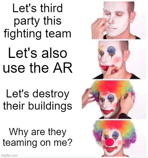 Clown Applying Makeup Meme | Let's third party this fighting team; Let's also use the AR; Let's destroy their buildings; Why are they teaming on me? | image tagged in memes,clown applying makeup | made w/ Imgflip meme maker