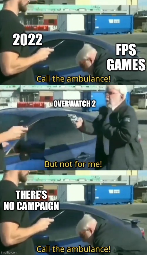 OW2 meme | 2022; FPS GAMES; OVERWATCH 2; THERE’S NO CAMPAIGN | image tagged in call an ambulance but not for me,overwatch,2022 | made w/ Imgflip meme maker