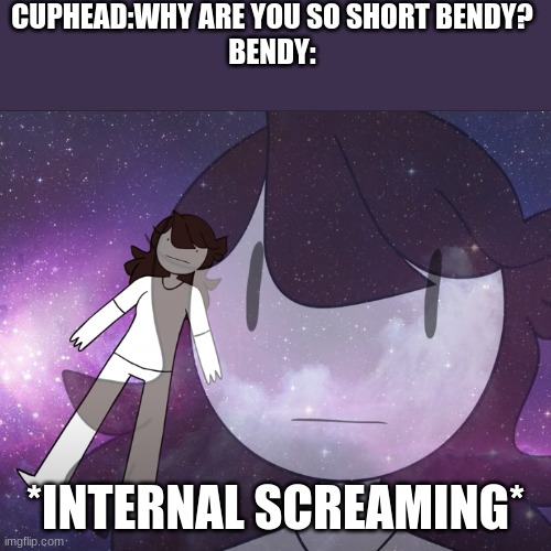 Galaxy Jaiden | CUPHEAD:WHY ARE YOU SO SHORT BENDY?
BENDY:; *INTERNAL SCREAMING* | image tagged in galaxy jaiden | made w/ Imgflip meme maker