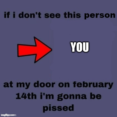 wholesome ending | YOU | image tagged in if i dont see this person at my door on february 14th | made w/ Imgflip meme maker