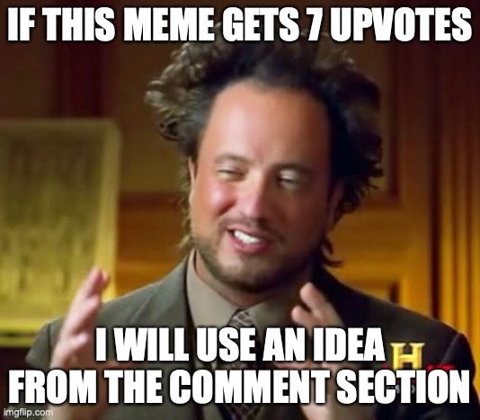 I will. | IF THIS MEME GETS 7 UPVOTES; I WILL USE AN IDEA FROM THE COMMENT SECTION | image tagged in memes,ancient aliens | made w/ Imgflip meme maker