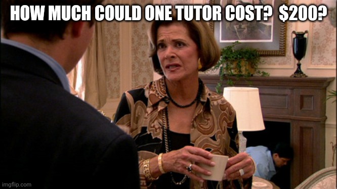 Arrested Development how much would a banana cost | HOW MUCH COULD ONE TUTOR COST?  $200? | image tagged in arrested development how much would a banana cost | made w/ Imgflip meme maker