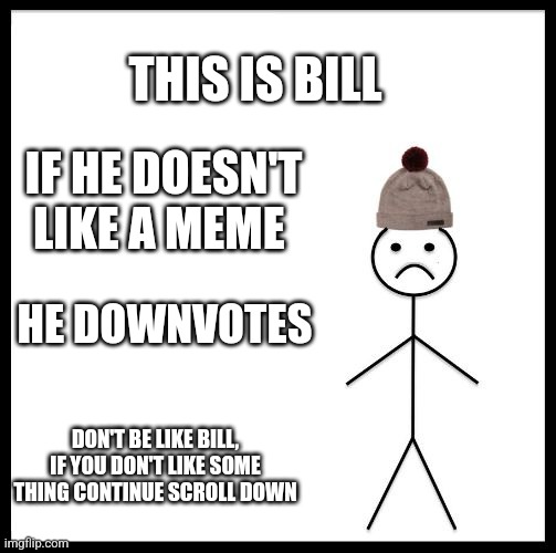 Don't Be Like Bill | THIS IS BILL; IF HE DOESN'T LIKE A MEME; HE DOWNVOTES; DON'T BE LIKE BILL, IF YOU DON'T LIKE SOME THING CONTINUE SCROLL DOWN | image tagged in don't be like bill | made w/ Imgflip meme maker