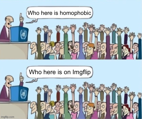 People raising hands but they just raise their hands both times | Who here is homophobic; Who here is on Imgflip | image tagged in people raising hands but they just raise their hands both times | made w/ Imgflip meme maker