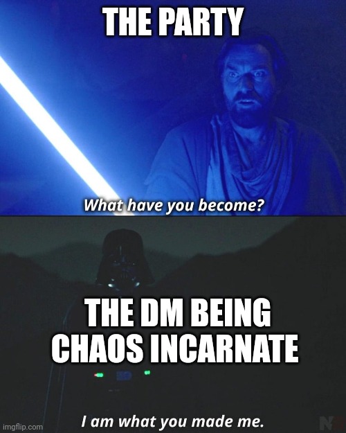 Lol | THE PARTY; THE DM BEING CHAOS INCARNATE | image tagged in i am what you made me | made w/ Imgflip meme maker