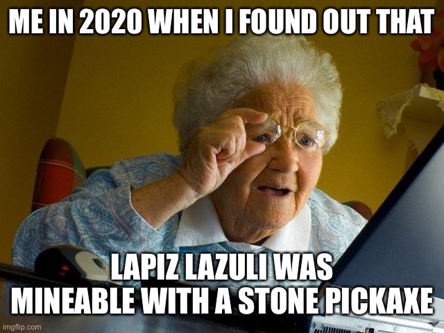 Grandma Finds The Internet | ME IN 2020 WHEN I FOUND OUT THAT; LAPIZ LAZULI WAS MINEABLE WITH A STONE PICKAXE | image tagged in memes,grandma finds the internet | made w/ Imgflip meme maker