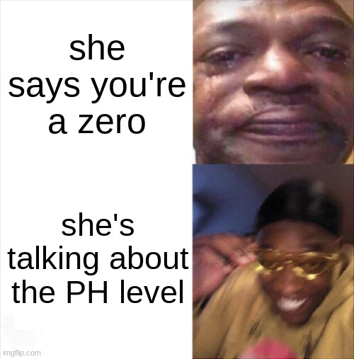 SCIENCE! | she says you're a zero; she's talking about the PH level | image tagged in sad happy,bill nye the science guy | made w/ Imgflip meme maker