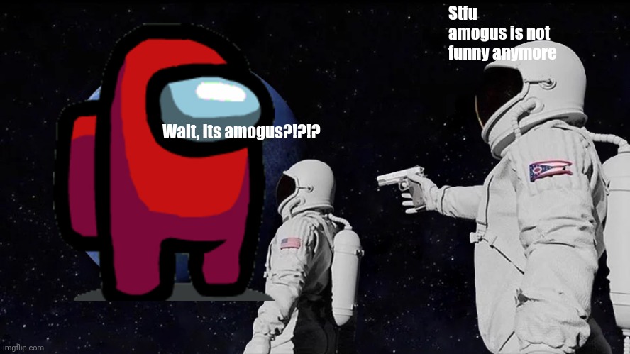 Amogus | Stfu amogus is not funny anymore; Wait, its amogus?!?!? | image tagged in memes,always has been,among us,amogus,amogus sussy,sussy baka | made w/ Imgflip meme maker