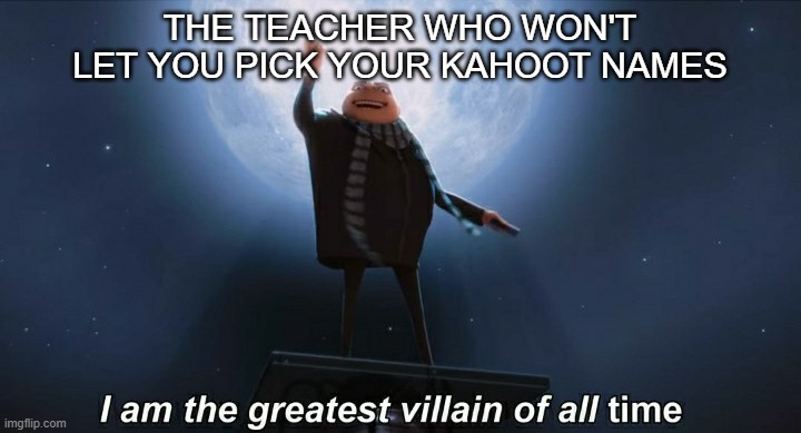 Smart title |  THE TEACHER WHO WON'T LET YOU PICK YOUR KAHOOT NAMES | image tagged in i am the greatest villain of all time | made w/ Imgflip meme maker