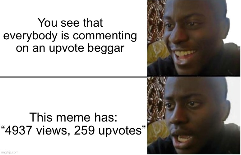 Are people supporting upvote beggars | You see that everybody is commenting on an upvote beggar; This meme has: “4937 views, 259 upvotes” | image tagged in disappointed black guy | made w/ Imgflip meme maker