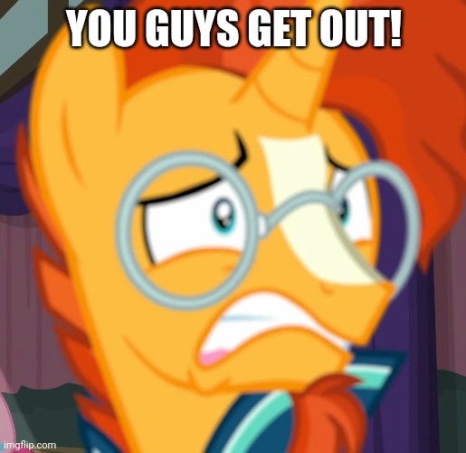 YOU GUYS GET OUT! | made w/ Imgflip meme maker