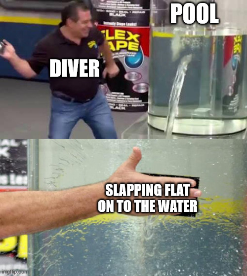 Flex Tape | POOL SLAPPING FLAT ON TO THE WATER DIVER | image tagged in flex tape | made w/ Imgflip meme maker