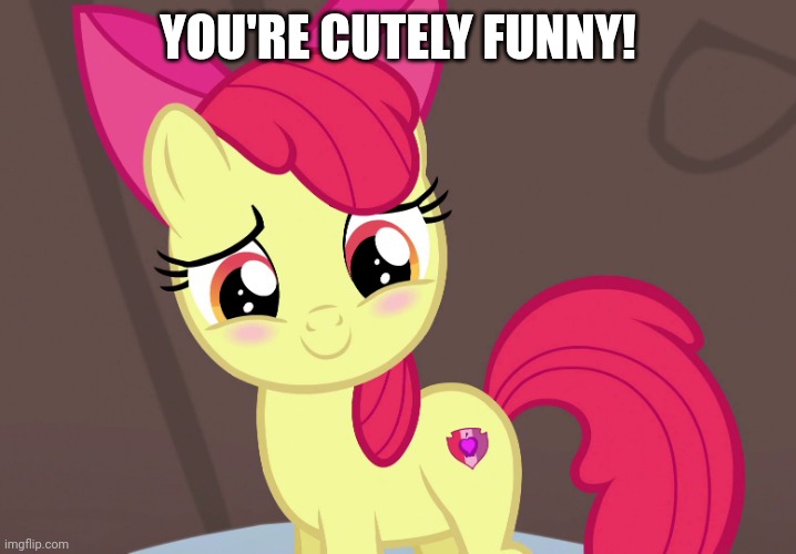 Cute Applebloom (MLP) | YOU'RE CUTELY FUNNY! | image tagged in cute applebloom mlp | made w/ Imgflip meme maker