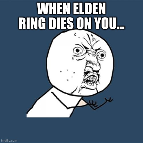 Y U No Meme | WHEN ELDEN RING DIES ON YOU... | image tagged in memes,y u no | made w/ Imgflip meme maker