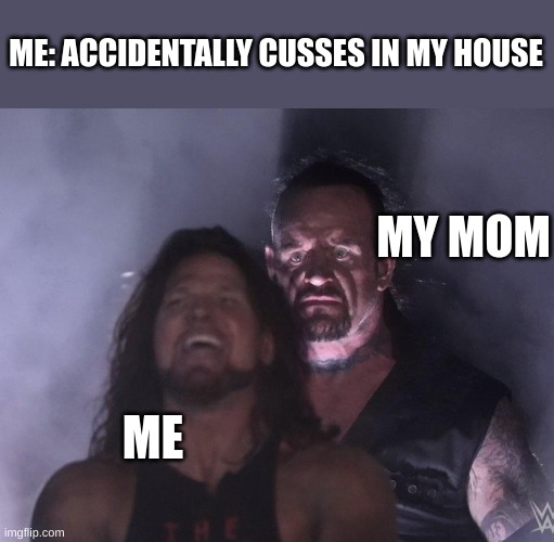 I have experienced this too much | ME: ACCIDENTALLY CUSSES IN MY HOUSE; MY MOM; ME | image tagged in undertaker | made w/ Imgflip meme maker