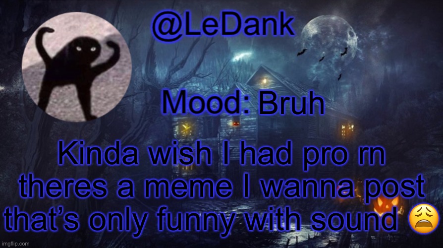 LeDank spooky temp | Bruh; Kinda wish I had pro rn theres a meme I wanna post that’s only funny with sound 😩 | image tagged in ledank spooky temp | made w/ Imgflip meme maker