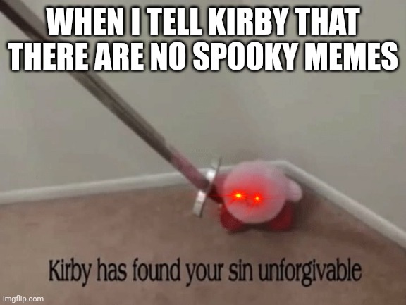 Kirby has found your sin unforgivable | WHEN I TELL KIRBY THAT THERE ARE NO SPOOKY MEMES | image tagged in kirby has found your sin unforgivable | made w/ Imgflip meme maker