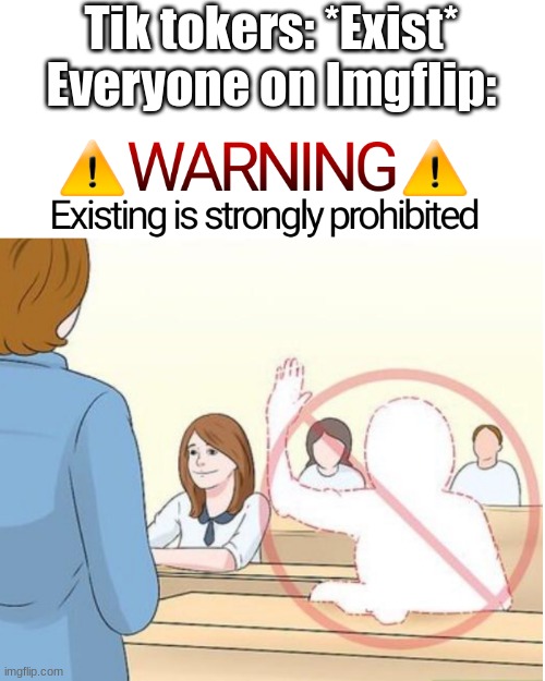 EXISTING IS STRONGLY PROHIBITED | Tik tokers: *Exist*
Everyone on Imgflip: | image tagged in existing is strongly prohibited,tik tok sucks,imgflip meme | made w/ Imgflip meme maker