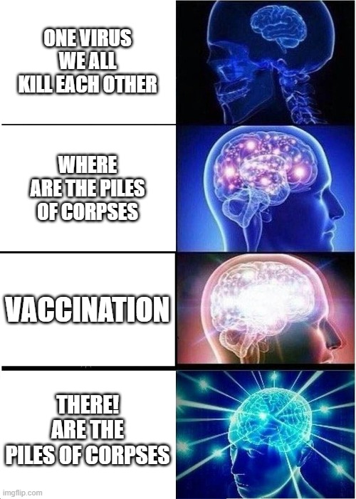 Bring out the dead |  ONE VIRUS WE ALL KILL EACH OTHER; WHERE ARE THE PILES OF CORPSES; VACCINATION; THERE! ARE THE PILES OF CORPSES | image tagged in memes,expanding brain | made w/ Imgflip meme maker