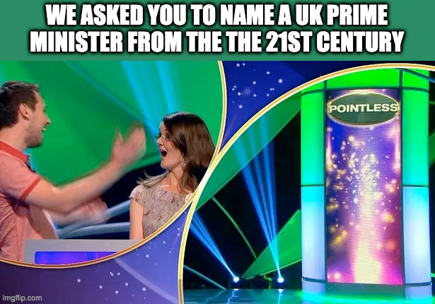 Pointless 2050 | WE ASKED YOU TO NAME A UK PRIME MINISTER FROM THE THE 21ST CENTURY | image tagged in liz truss | made w/ Imgflip meme maker
