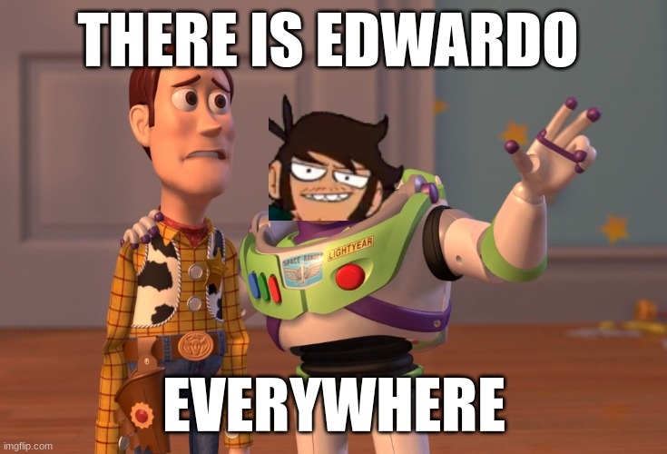 edwardo is there | THERE IS EDWARDO; EVERYWHERE | image tagged in memes,x x everywhere | made w/ Imgflip meme maker