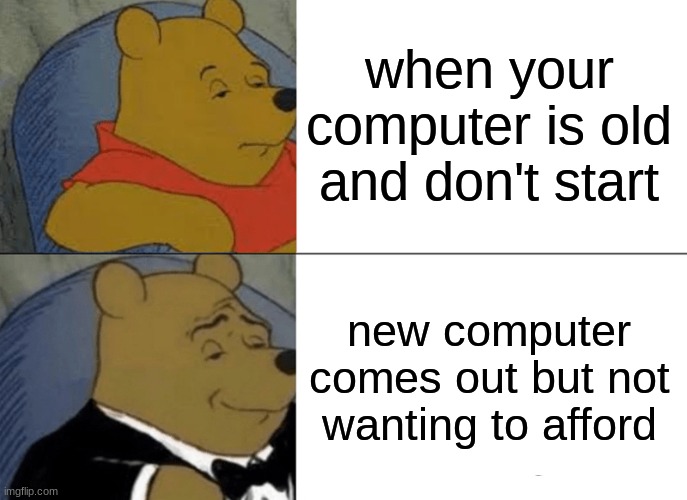 when your computer is old and don't start new computer comes out but not wanting to afford | image tagged in memes,tuxedo winnie the pooh | made w/ Imgflip meme maker