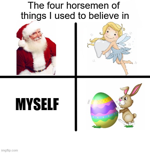 *laughs in pain* | The four horsemen of 
things I used to believe in; MYSELF | image tagged in four horsemen,funny,santa claus,easter bunny,tooth fairy,ooh self-burn those are rare | made w/ Imgflip meme maker