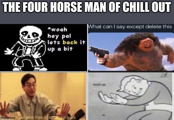 tru | THE FOUR HORSE MAN OF CHILL OUT | image tagged in fallout hold up,what can i say except aaaaaaaaaaa,sans,the office | made w/ Imgflip meme maker