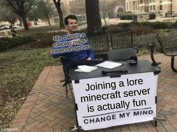 if u wanna join lemme know ig | Me, owning a roleplay magic minecraft server:; Joining a lore minecraft server is actually fun | image tagged in memes,change my mind | made w/ Imgflip meme maker
